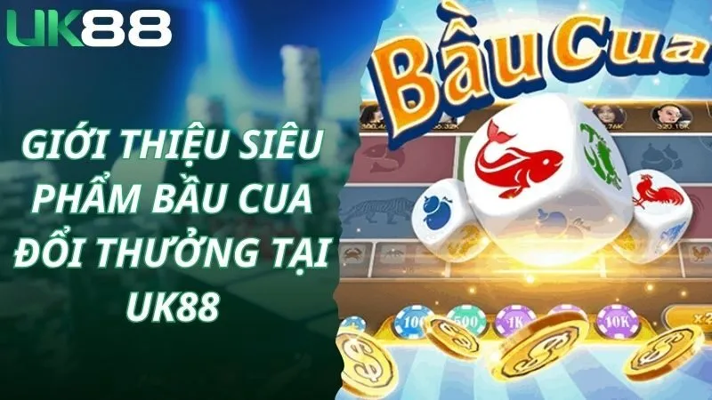 Giới thiệu siêu phẩm bầu cua đổi thưởng tại Uk88