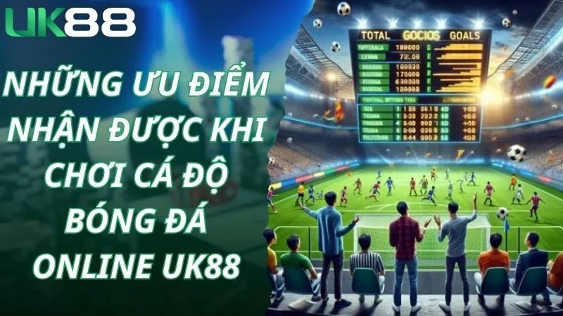Những ưu điểm nhận được khi chơi cá độ bóng đá online Uk88