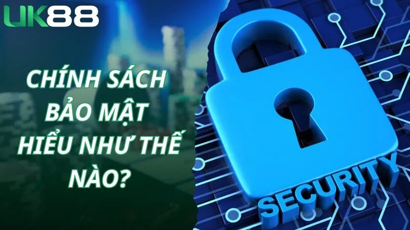 Chính sách bảo mật UK88 được hiểu như thế nào?