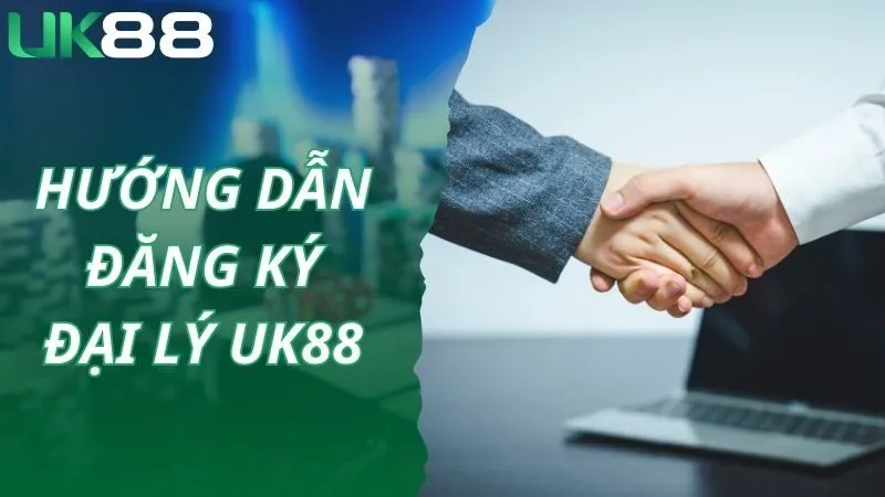 Hướng dẫn đăng ký đại lý UK88 cụ thể và dễ hiểu