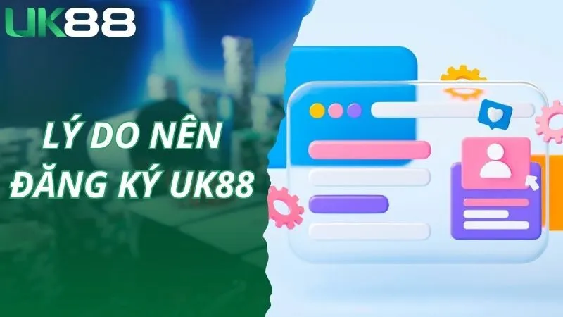 Lý do bet thủ nên đăng ký UK88 ngay ngày hôm nay