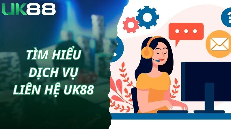 Tìm hiểu chung về dịch vụ liên hệ được UK88 thiết lập 