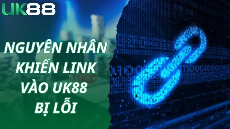 Nguyên nhân khiến link vào UK88 bị lỗi, không dùng được