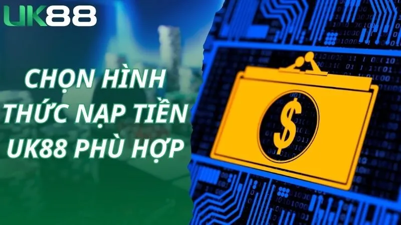 Chọn hình thức nạp tiền UK88 phù hợp nhất với bản thân 