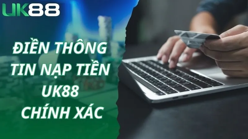 Điền thông tin chính xác khi thực hiện nạp tiền UK88