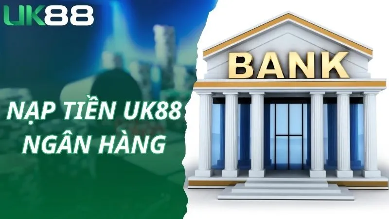 Thao tác nạp tiền UK88 an toàn qua tài khoản ngân hàng