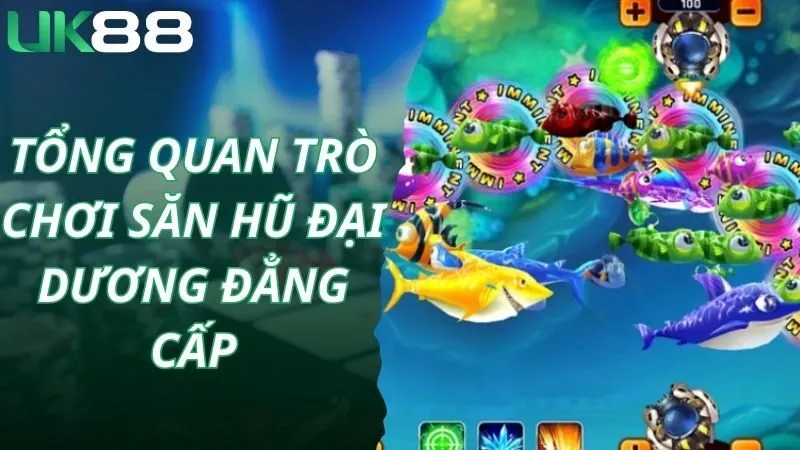 Tổng quan trò chơi săn hũ đại dương đẳng cấp