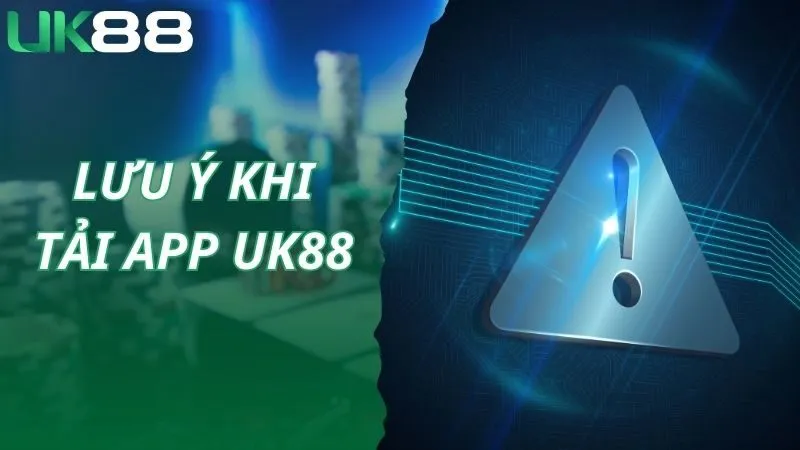 Lưu ý khi tải app UK88 newbie sẽ cần phải nhớ