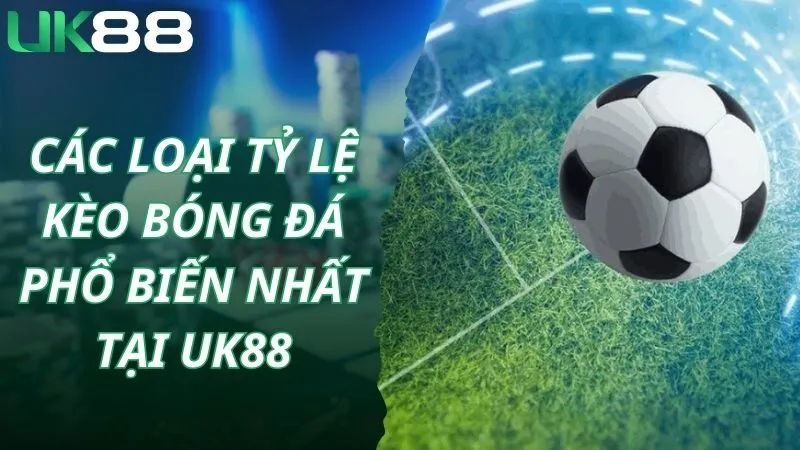 Các loại tỷ lệ kèo bóng đá phổ biến nhất tại Uk88