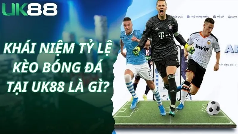 Khái niệm tỷ lệ kèo bóng đá tại Uk88 là gì?
