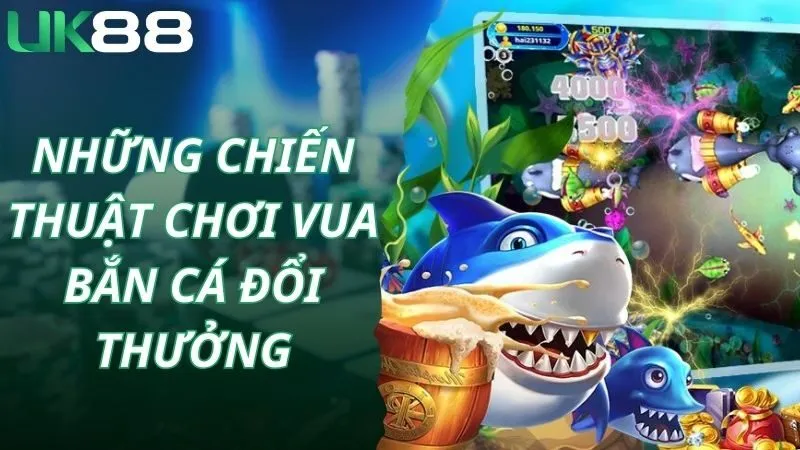 Những chiến thuật chơi vua bắn cá đổi thưởng