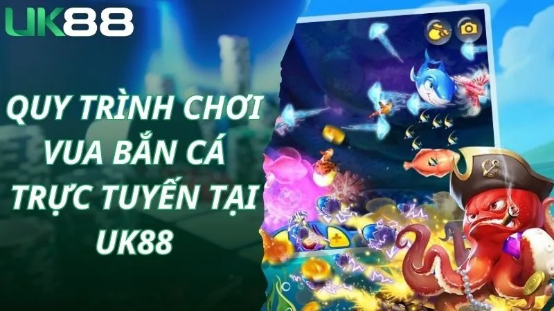 Quy trình chơi vua bắn cá trực tuyến tại Uk88
